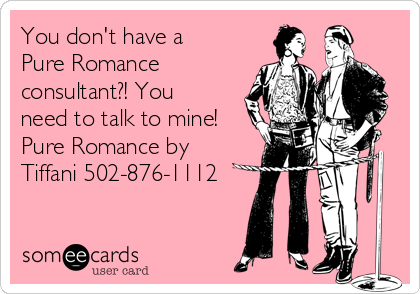 You don't have a
Pure Romance
consultant?! You
need to talk to mine!
Pure Romance by
Tiffani 502-876-1112
