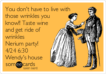 You don't have to live with
those wrinkles you
know!! Taste wine
and get ride of
wrinkles
Nerium party!
4/24 6:30
Wendy's house