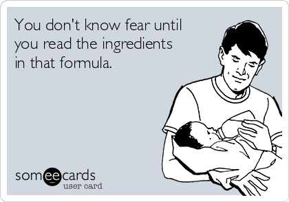 You don't know fear until
you read the ingredients
in that formula.