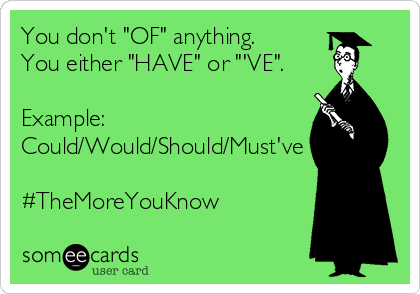 You don't "OF" anything.
You either "HAVE" or "'VE".

Example:
Could/Would/Should/Must've

#TheMoreYouKnow