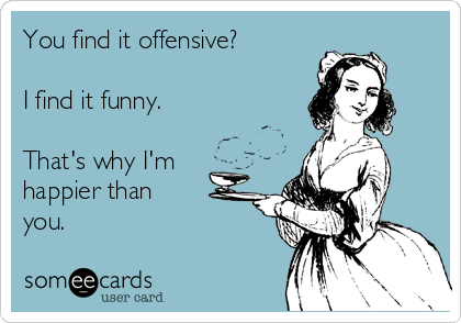You Find It Offensive I Find It Funny That S Why I M Happier Than You Confession Ecard