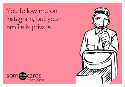 You follow me on
Instagram, but your
profile is private.