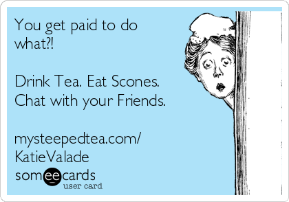 You get paid to do
what?!

Drink Tea. Eat Scones.
Chat with your Friends. 

mysteepedtea.com/
KatieValade