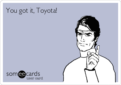 You got it, Toyota!