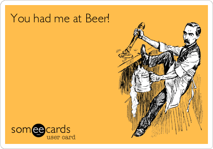 You had me at Beer!