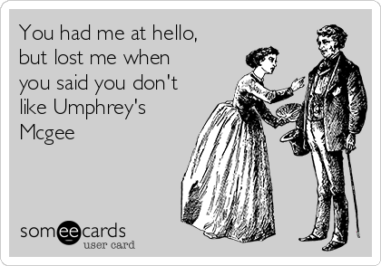 You had me at hello,
but lost me when
you said you don't
like Umphrey's
Mcgee