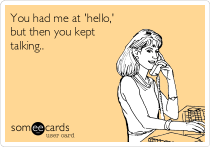 You had me at 'hello,'
but then you kept
talking..