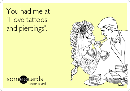 You had me at
"I love tattoos
and piercings".