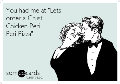 You had me at "Lets
order a Crust
Chicken Peri
Peri Pizza"