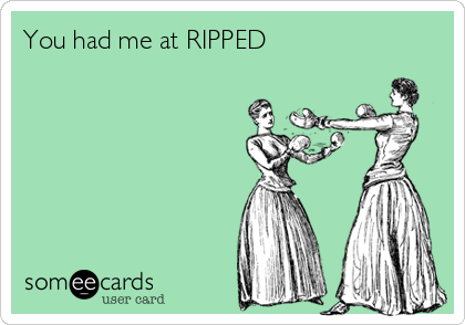 You had me at RIPPED 