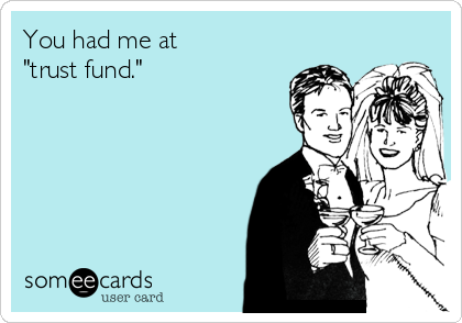 You had me at
"trust fund."