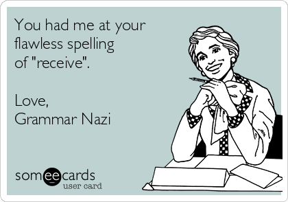 You had me at your
flawless spelling
of "receive".

Love,
Grammar Nazi