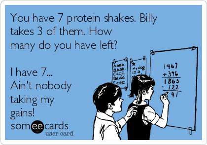 You have 7 protein shakes. Billy
takes 3 of them. How
many do you have left?

I have 7...
Ain't nobody 
taking my
gains!
