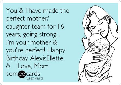 You & I have made the
perfect mother/
daughter team for 16
years, going strong...
I'm your mother &
you're perfect! Happy
Birthday AlexisEllette
