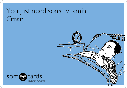 You just need some vitamin
Cman! 
