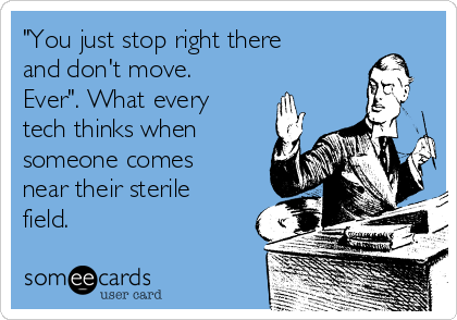 "You just stop right there
and don't move.
Ever". What every
tech thinks when
someone comes
near their sterile
field.