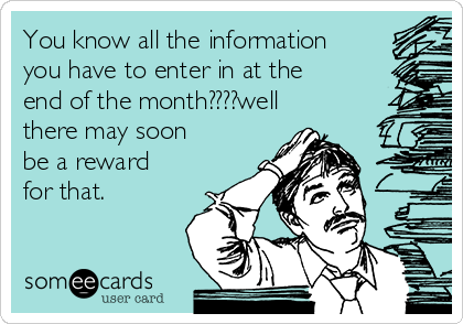 You know all the information
you have to enter in at the
end of the month????well
there may soon
be a reward
for that.