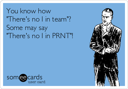 You know how
"There's no I in team"?
Some may say
"There's no I in PRNT"!