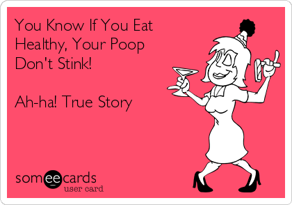 You Know If You Eat
Healthy, Your Poop
Don't Stink!

Ah-ha! True Story