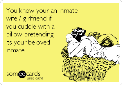 You Know Your An Inmate Wife Girlfriend If You Cuddle With A