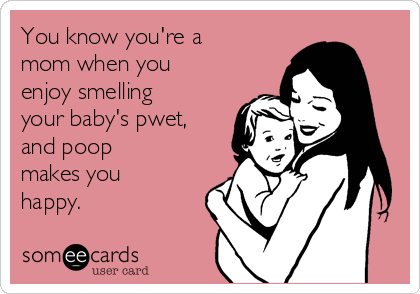You know you're a
mom when you
enjoy smelling
your baby's pwet,
and poop
makes you
happy. 