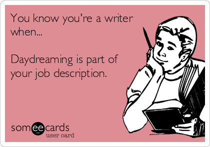 You know you're a writer
when...

Daydreaming is part of
your job description.