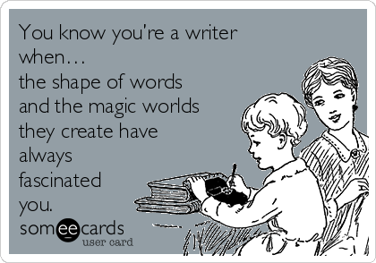 You know you’re a writer
when…
the shape of words
and the magic worlds
they create have
always
fascinated 
you.