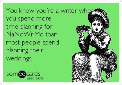 You know you're a writer when...
you spend more
time planning for
NaNoWriMo than
most people spend
planning their
weddings.