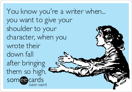 You know you're a writer when... 
you want to give your
shoulder to your
character, when you
wrote their
down fall
after bringing 
them so high.
