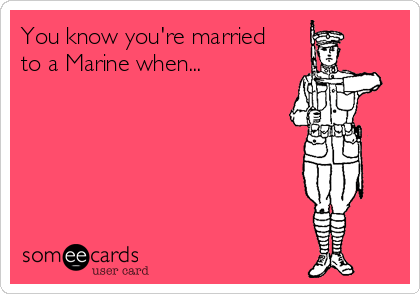 You know you're married
to a Marine when...






