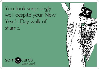 You look surprisingly
well despite your New
Year's Day walk of
shame. 