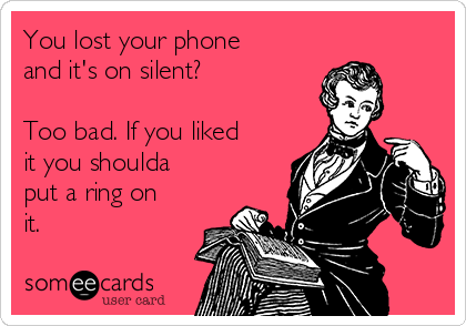 You lost your phone
and it's on silent? 

Too bad. If you liked
it you shoulda
put a ring on
it.