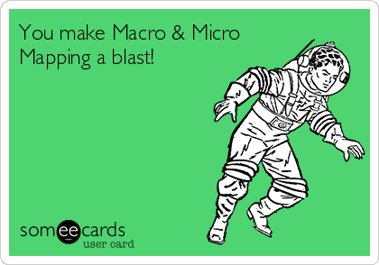 You make Macro & Micro
Mapping a blast! 