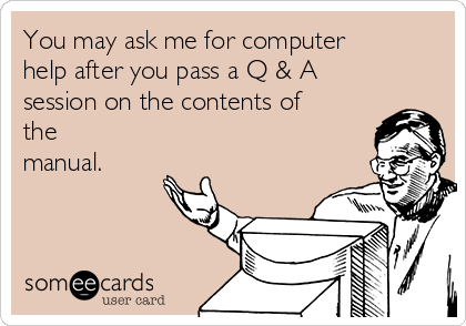 You may ask me for computer
help after you pass a Q & A
session on the contents of
the
manual.