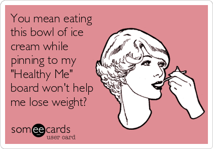 You mean eating
this bowl of ice
cream while
pinning to my
"Healthy Me"
board won't help
me lose weight?