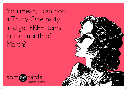 You mean, I can host
a Thirty-One party
and get FREE items
in the month of
March?