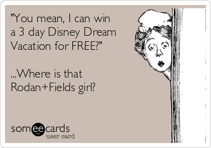 "You mean, I can win
a 3 day Disney Dream
Vacation for FREE?" 

...Where is that
Rodan+Fields girl?