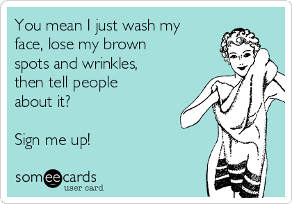 You mean I just wash my
face, lose my brown
spots and wrinkles,
then tell people
about it?  

Sign me up!