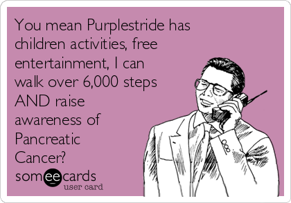 You mean Purplestride has
children activities, free
entertainment, I can
walk over 6,000 steps
AND raise
awareness of
Pancreatic
Cancer?