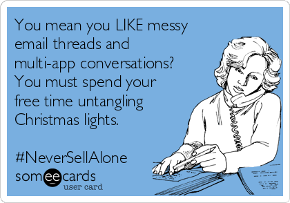 You mean you LIKE messy
email threads and
multi-app conversations?
You must spend your
free time untangling
Christmas lights.

#NeverSellAlone
