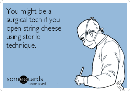 You might be a
surgical tech if you
open string cheese
using sterile
technique.