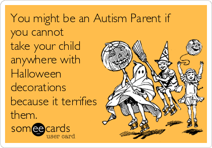You might be an Autism Parent if
you cannot
take your child 
anywhere with
Halloween
decorations
because it terrifies
them.