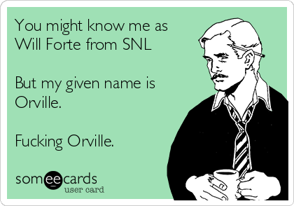 You might know me as
Will Forte from SNL 

But my given name is
Orville.  

Fucking Orville. 