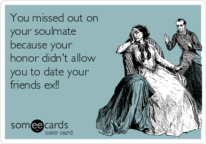 You missed out on
your soulmate
because your
honor didn't allow
you to date your
friends ex!!
