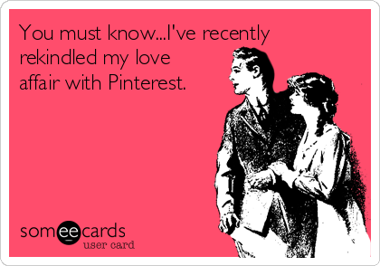 You must know...I've recently
rekindled my love
affair with Pinterest.