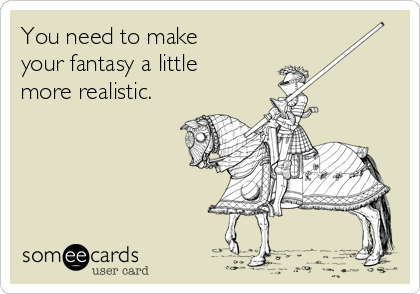 You need to make
your fantasy a little
more realistic.