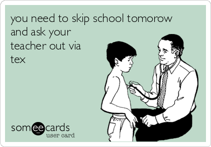 you need to skip school tomorow
and ask your
teacher out via
tex 
