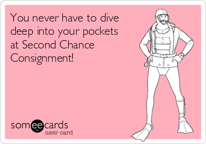 You never have to dive
deep into your pockets
at Second Chance
Consignment!