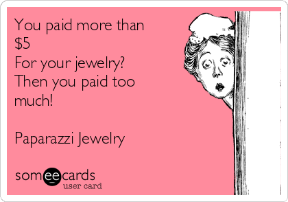 You paid more than
$5
For your jewelry?
Then you paid too
much!

Paparazzi Jewelry