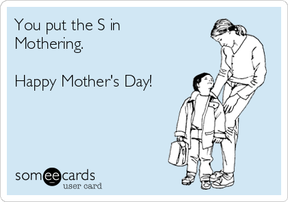 You put the S in
Mothering.

Happy Mother's Day!